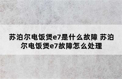 苏泊尔电饭煲e7是什么故障 苏泊尔电饭煲e7故障怎么处理